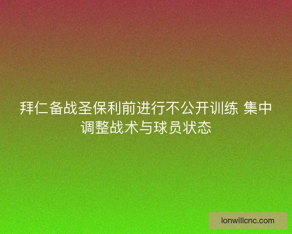 拜仁备战圣保利前进行不公开训练 集中调整战术与球员状态