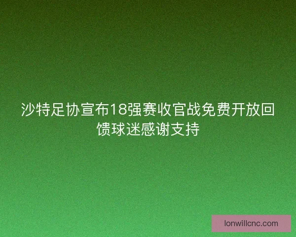 沙特足协宣布18强赛收官战免费开放回馈球迷感谢支持